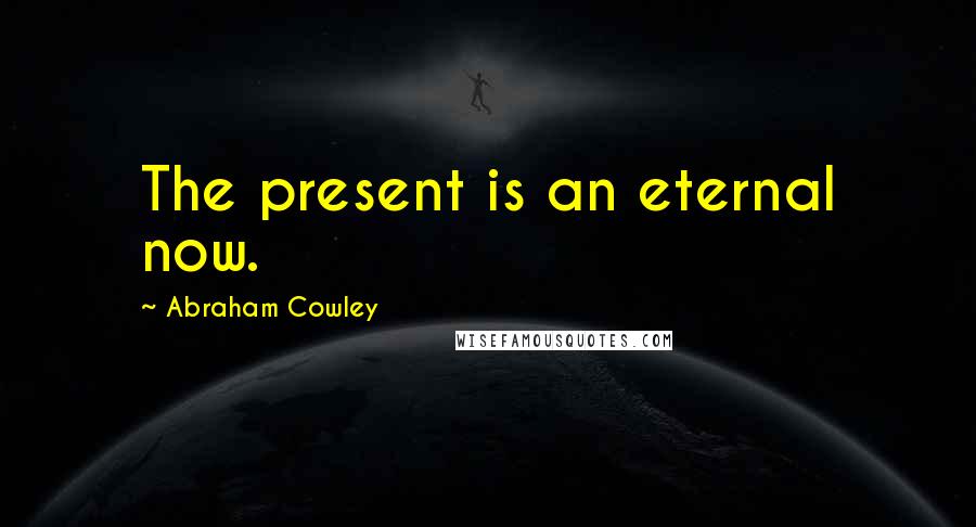 Abraham Cowley Quotes: The present is an eternal now.