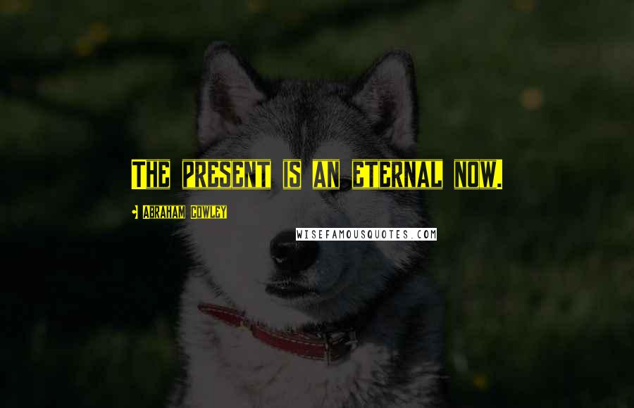 Abraham Cowley Quotes: The present is an eternal now.