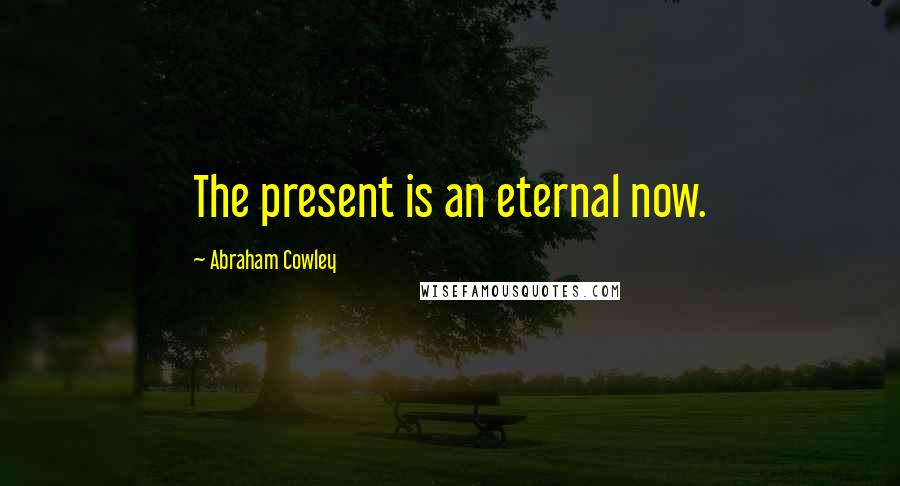 Abraham Cowley Quotes: The present is an eternal now.