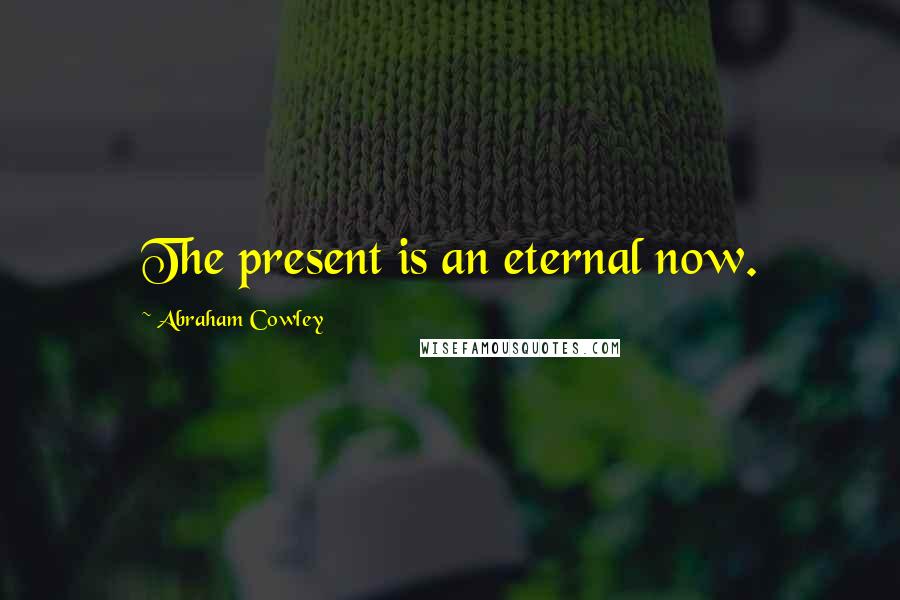 Abraham Cowley Quotes: The present is an eternal now.