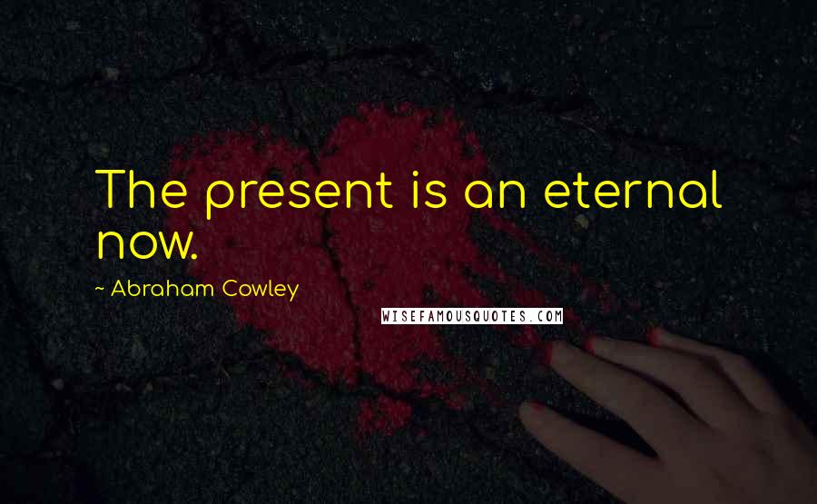 Abraham Cowley Quotes: The present is an eternal now.