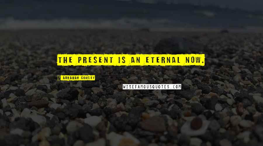 Abraham Cowley Quotes: The present is an eternal now.