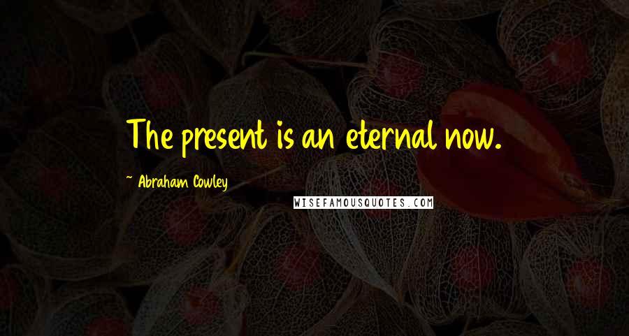 Abraham Cowley Quotes: The present is an eternal now.