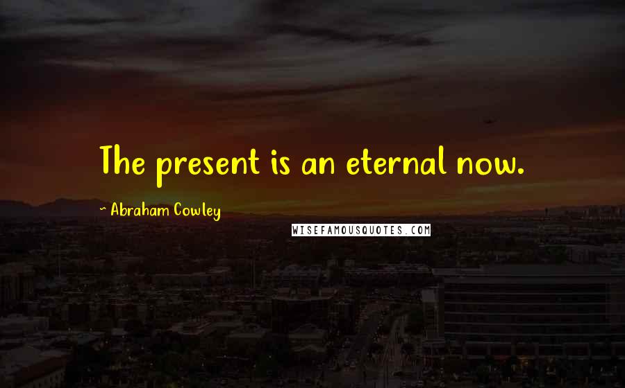 Abraham Cowley Quotes: The present is an eternal now.