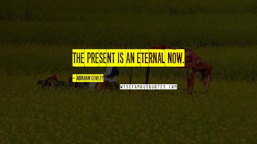 Abraham Cowley Quotes: The present is an eternal now.