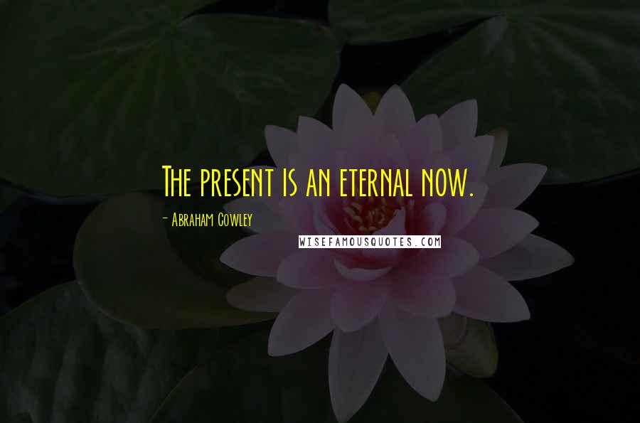 Abraham Cowley Quotes: The present is an eternal now.