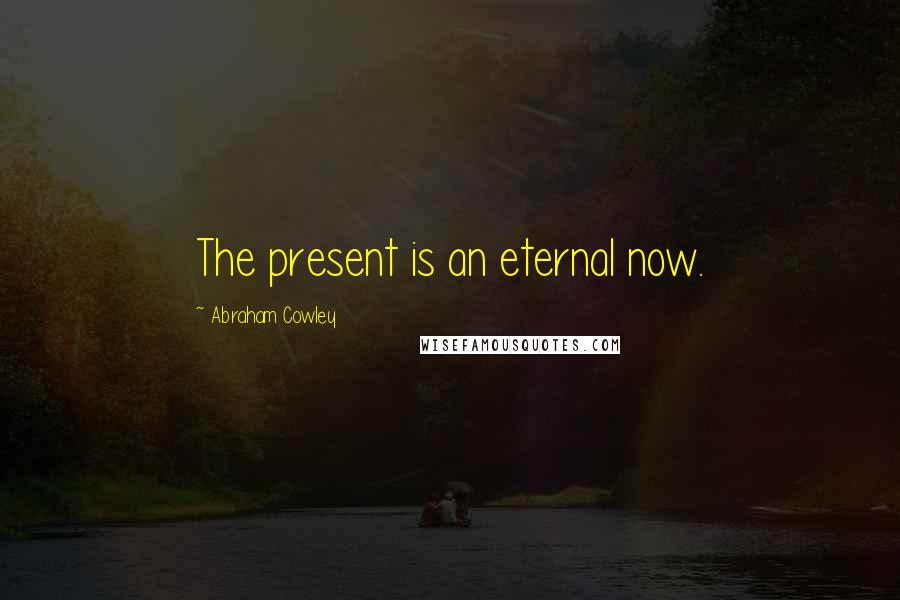 Abraham Cowley Quotes: The present is an eternal now.
