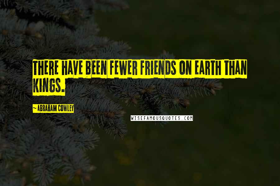 Abraham Cowley Quotes: There have been fewer friends on earth than kings.