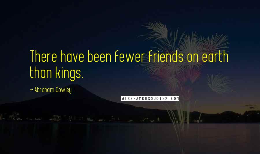 Abraham Cowley Quotes: There have been fewer friends on earth than kings.