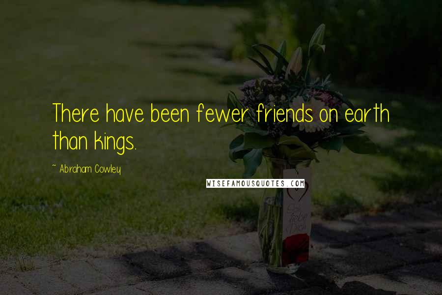 Abraham Cowley Quotes: There have been fewer friends on earth than kings.