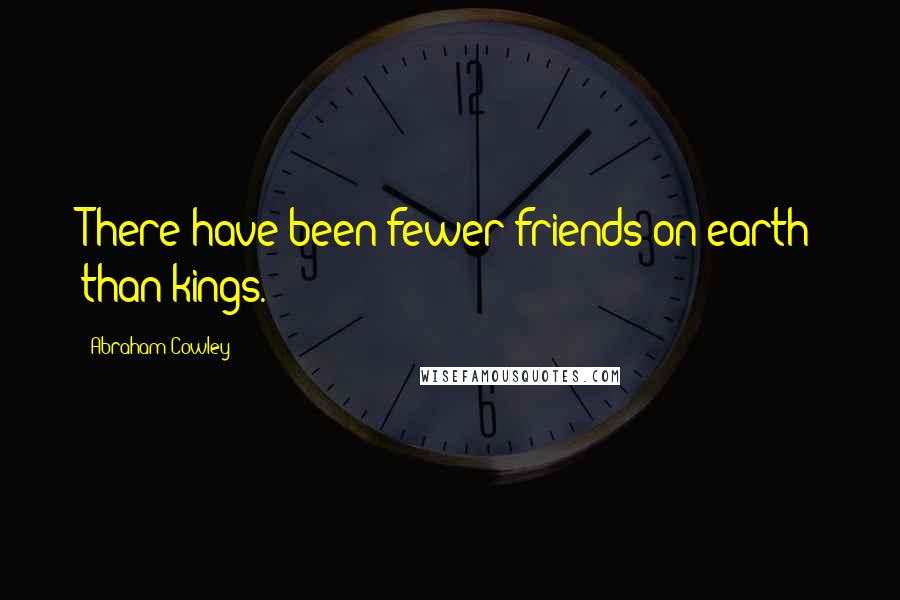 Abraham Cowley Quotes: There have been fewer friends on earth than kings.