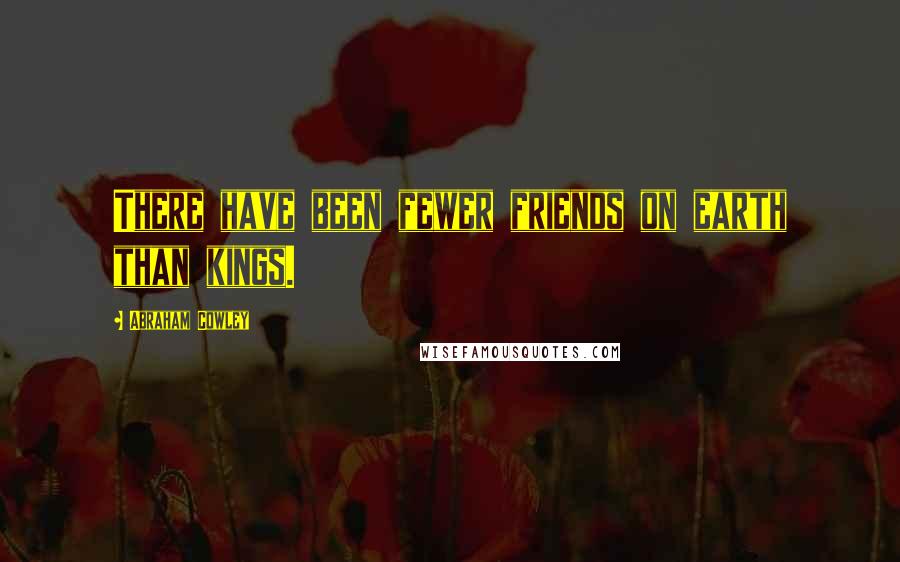 Abraham Cowley Quotes: There have been fewer friends on earth than kings.