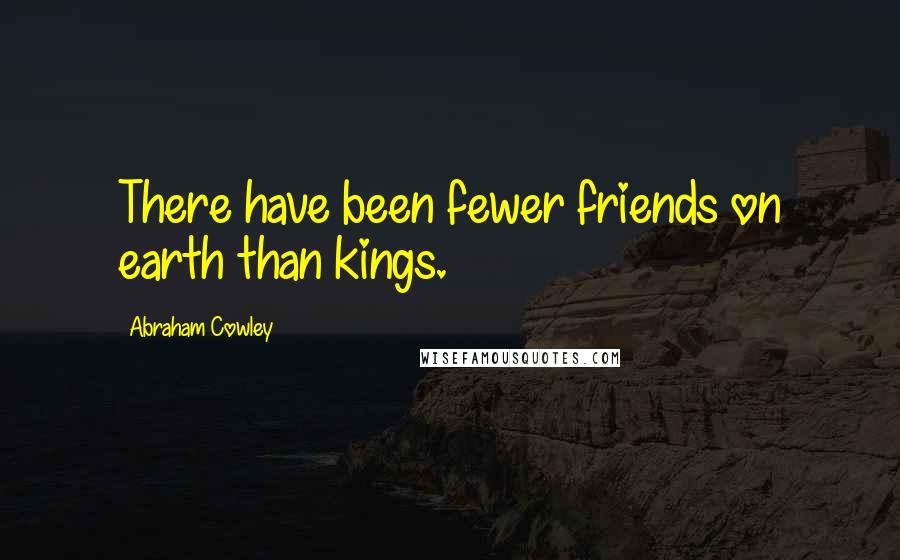 Abraham Cowley Quotes: There have been fewer friends on earth than kings.