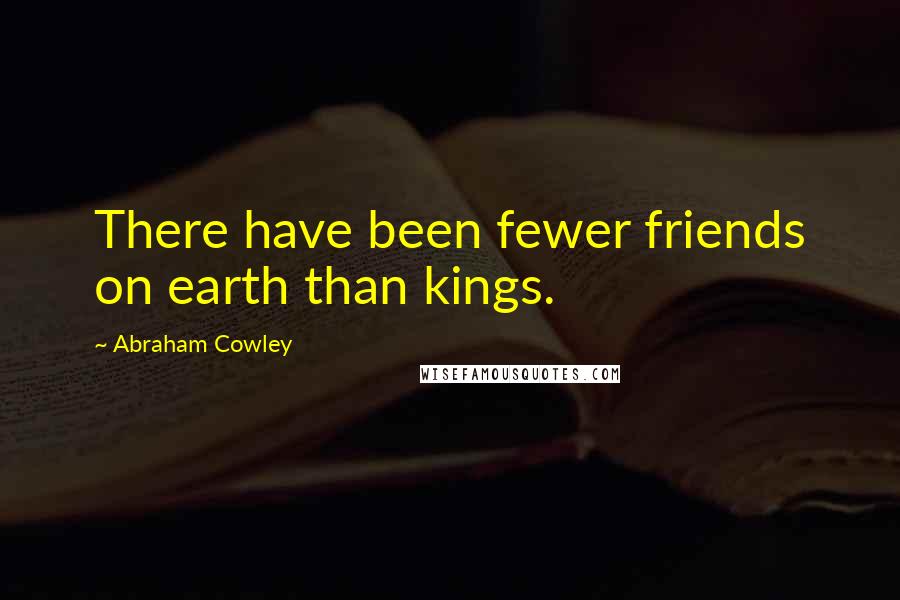 Abraham Cowley Quotes: There have been fewer friends on earth than kings.