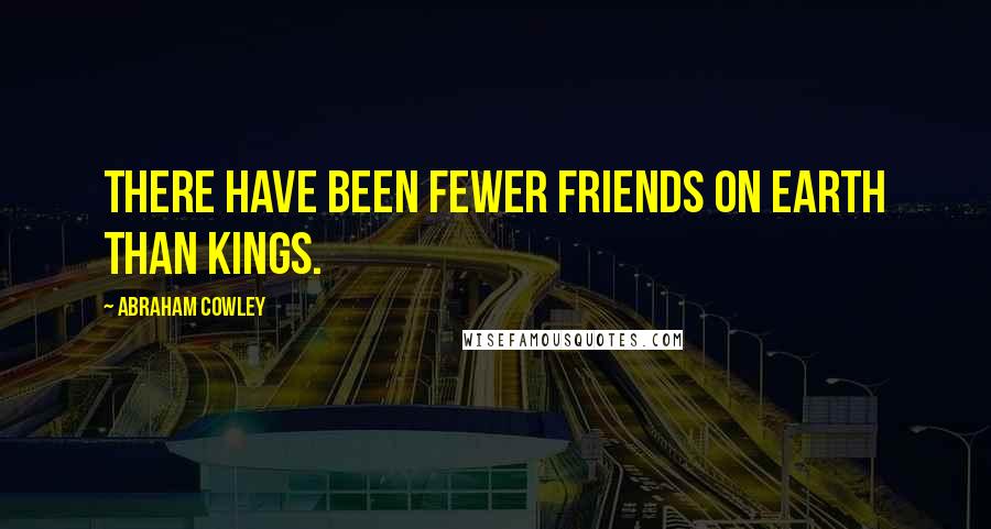 Abraham Cowley Quotes: There have been fewer friends on earth than kings.