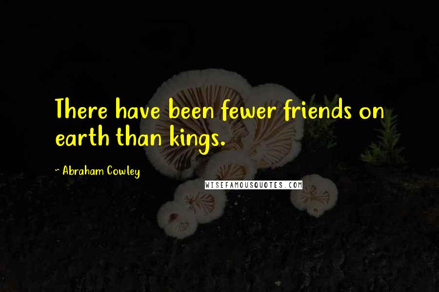 Abraham Cowley Quotes: There have been fewer friends on earth than kings.