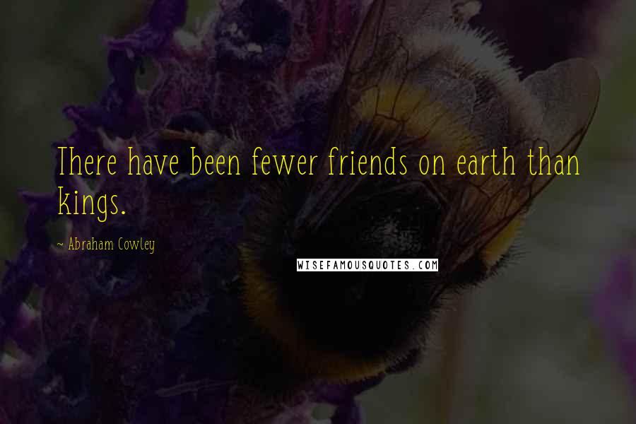 Abraham Cowley Quotes: There have been fewer friends on earth than kings.
