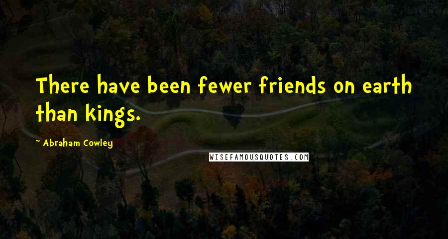 Abraham Cowley Quotes: There have been fewer friends on earth than kings.