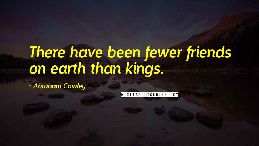 Abraham Cowley Quotes: There have been fewer friends on earth than kings.