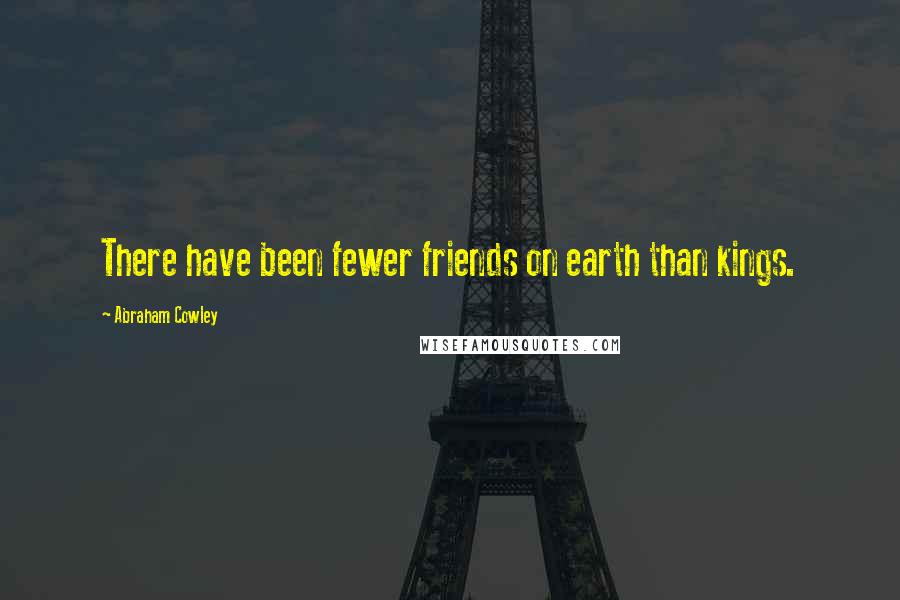 Abraham Cowley Quotes: There have been fewer friends on earth than kings.