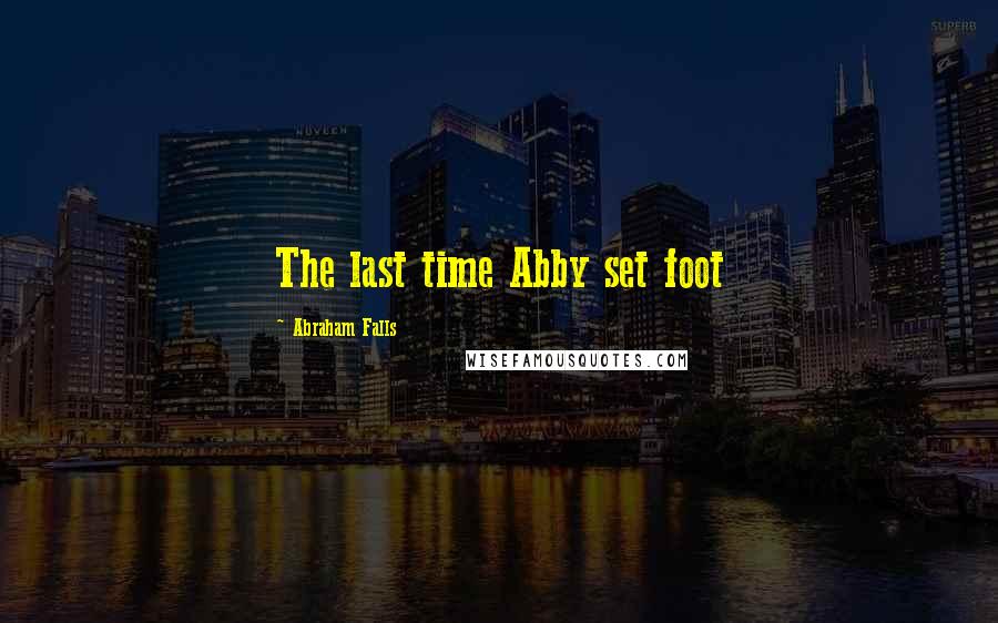 Abraham Falls Quotes: The last time Abby set foot