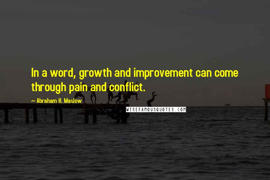 Abraham H. Maslow Quotes: In a word, growth and improvement can come through pain and conflict.