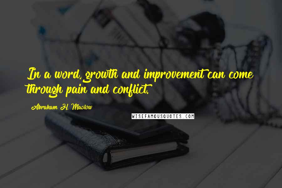 Abraham H. Maslow Quotes: In a word, growth and improvement can come through pain and conflict.