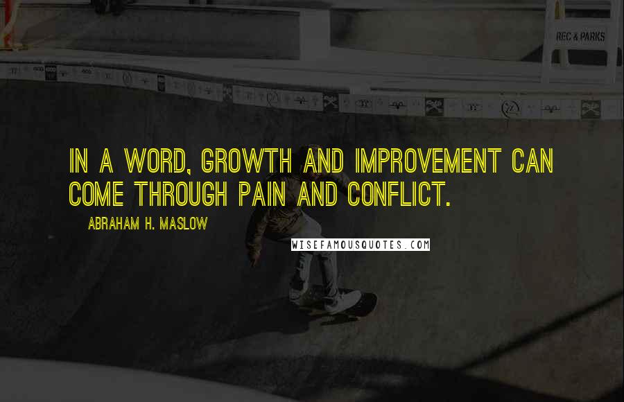 Abraham H. Maslow Quotes: In a word, growth and improvement can come through pain and conflict.