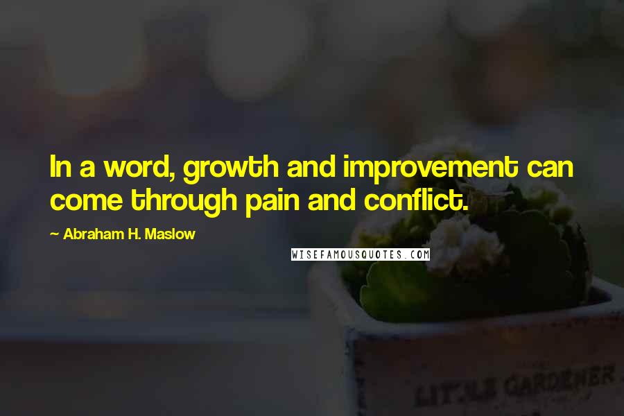 Abraham H. Maslow Quotes: In a word, growth and improvement can come through pain and conflict.