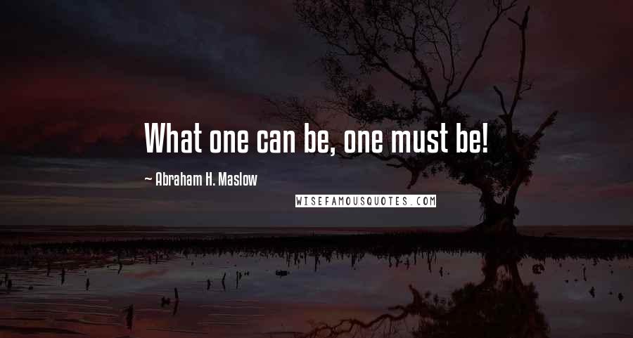 Abraham H. Maslow Quotes: What one can be, one must be!