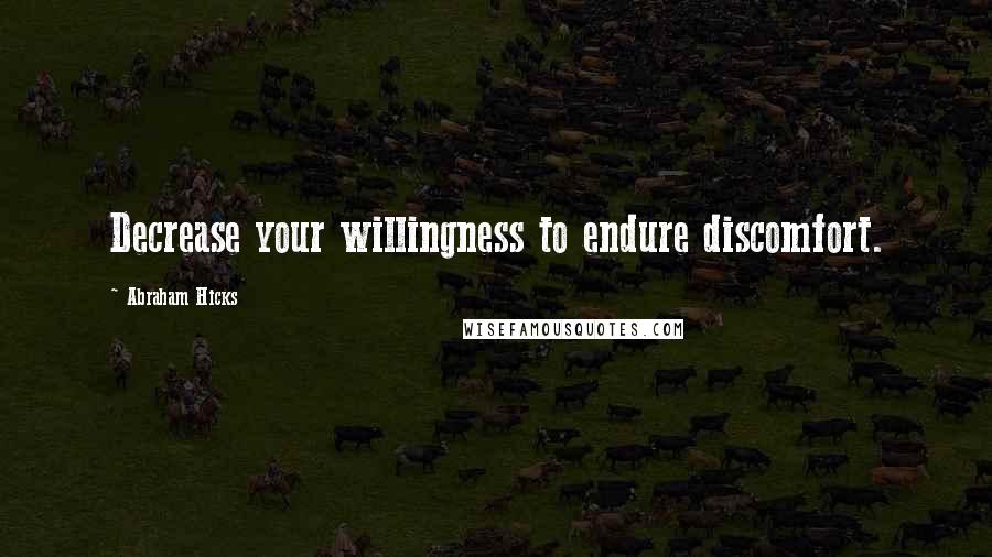 Abraham Hicks Quotes: Decrease your willingness to endure discomfort.