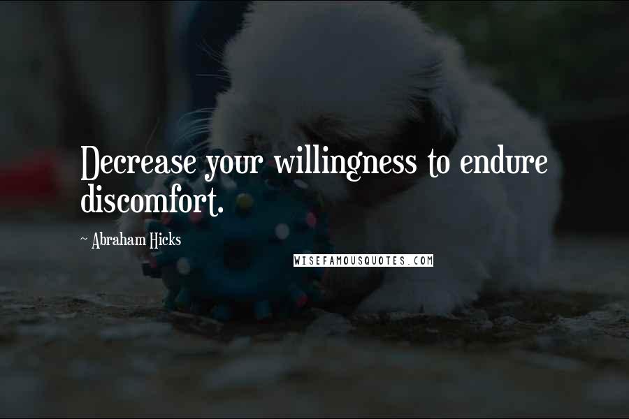 Abraham Hicks Quotes: Decrease your willingness to endure discomfort.