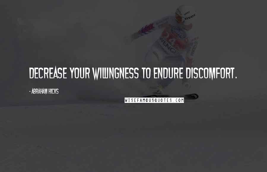 Abraham Hicks Quotes: Decrease your willingness to endure discomfort.