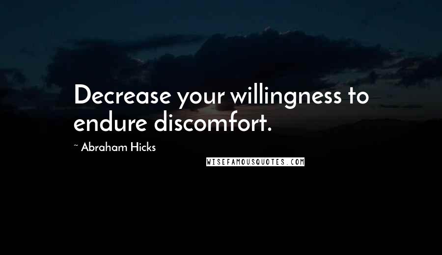 Abraham Hicks Quotes: Decrease your willingness to endure discomfort.