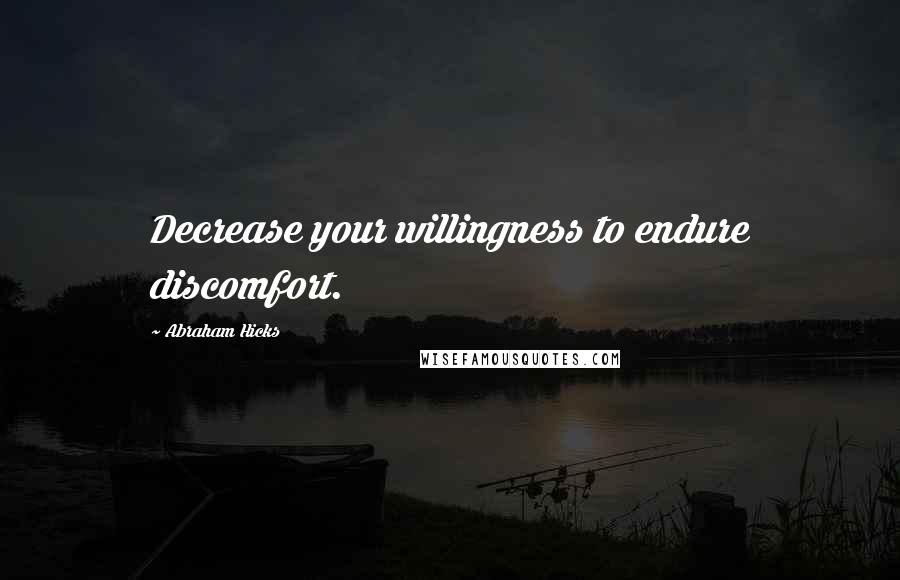 Abraham Hicks Quotes: Decrease your willingness to endure discomfort.