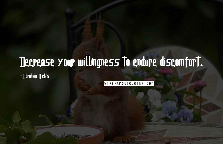Abraham Hicks Quotes: Decrease your willingness to endure discomfort.