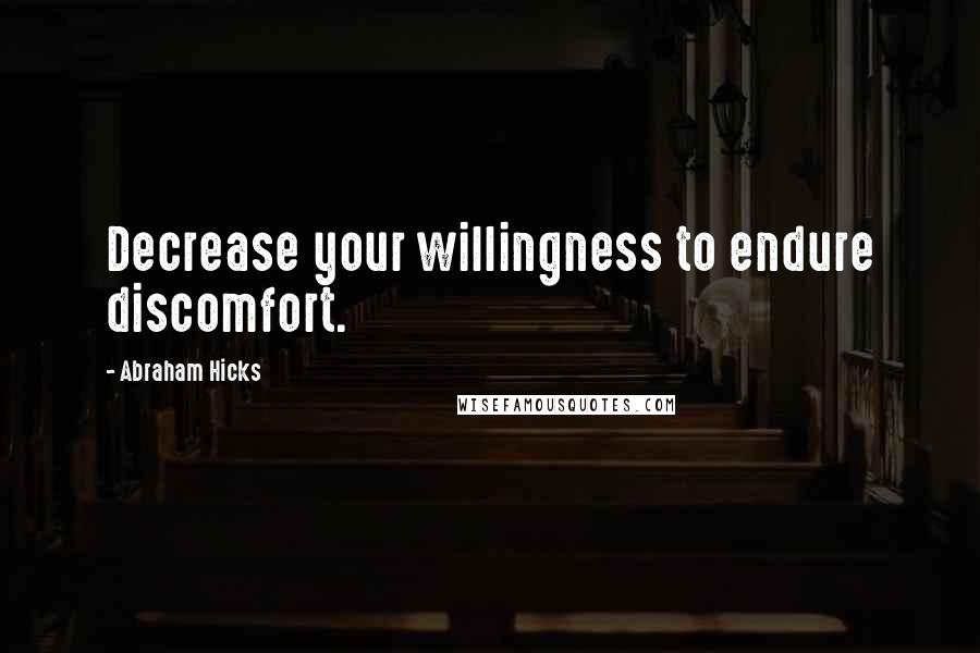 Abraham Hicks Quotes: Decrease your willingness to endure discomfort.