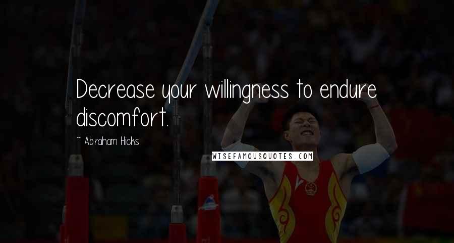 Abraham Hicks Quotes: Decrease your willingness to endure discomfort.