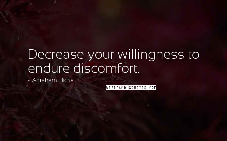 Abraham Hicks Quotes: Decrease your willingness to endure discomfort.