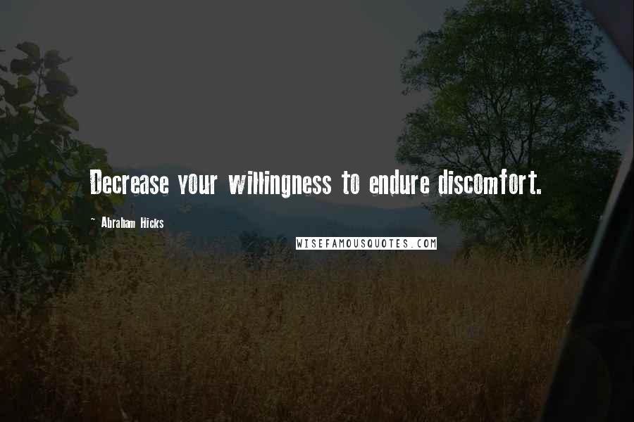 Abraham Hicks Quotes: Decrease your willingness to endure discomfort.