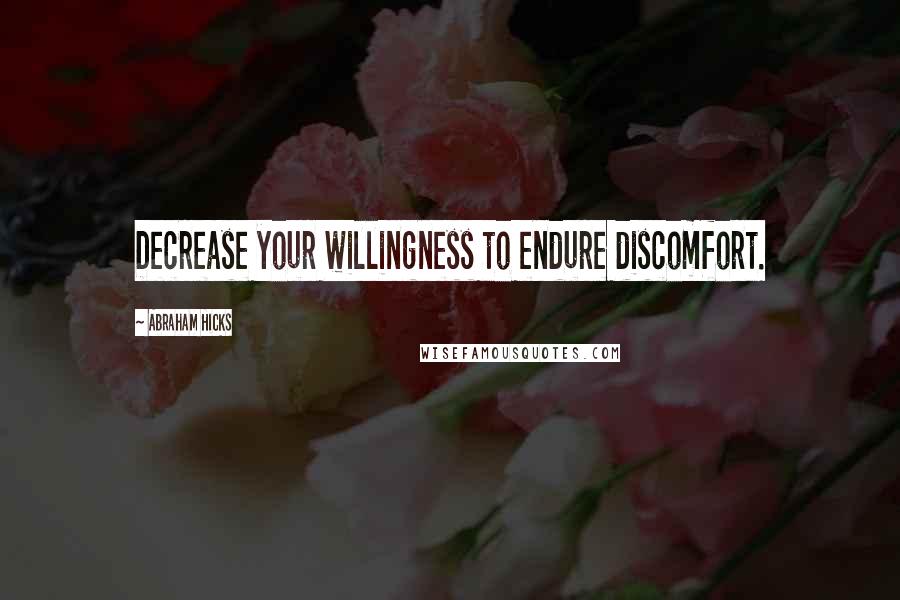 Abraham Hicks Quotes: Decrease your willingness to endure discomfort.