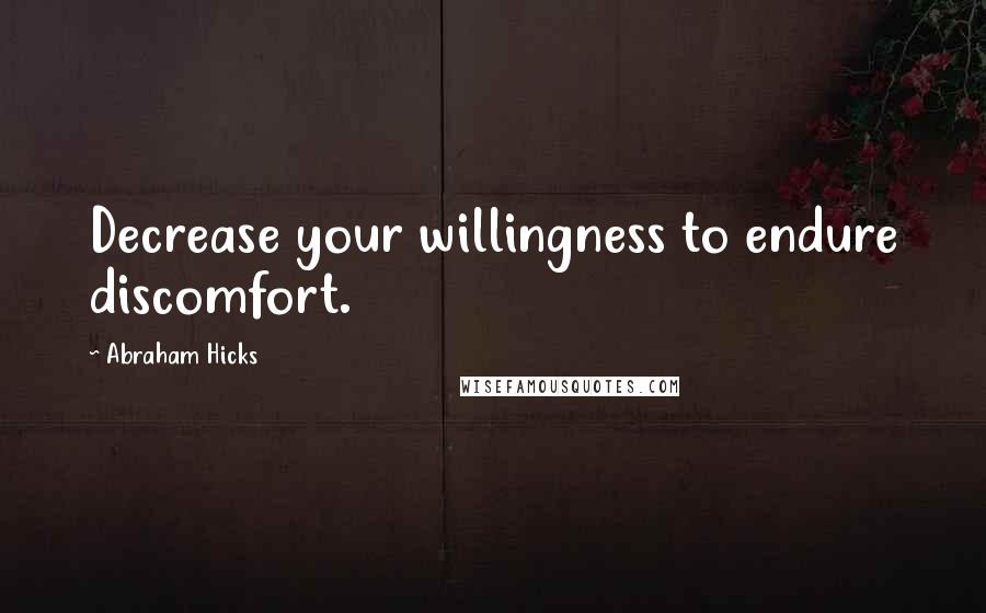 Abraham Hicks Quotes: Decrease your willingness to endure discomfort.