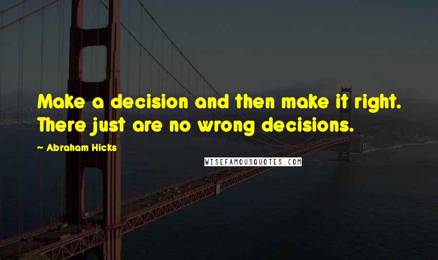 Abraham Hicks Quotes: Make a decision and then make it right. There just are no wrong decisions.