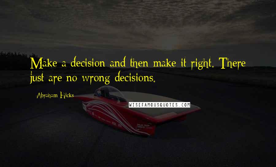 Abraham Hicks Quotes: Make a decision and then make it right. There just are no wrong decisions.