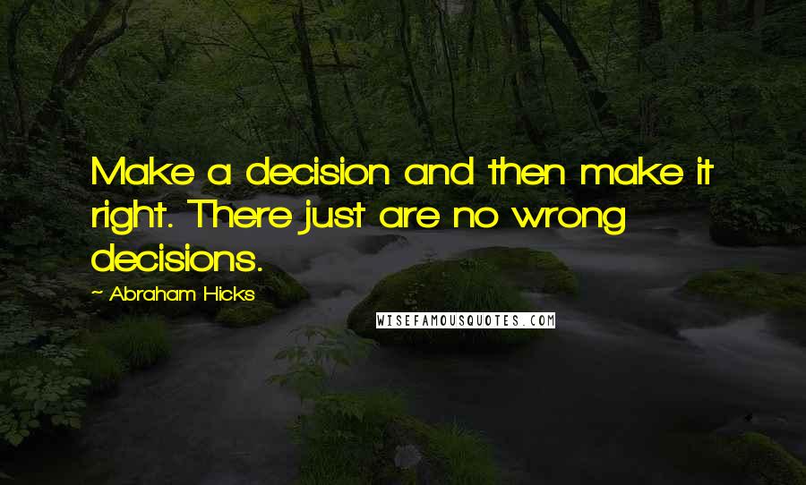 Abraham Hicks Quotes: Make a decision and then make it right. There just are no wrong decisions.