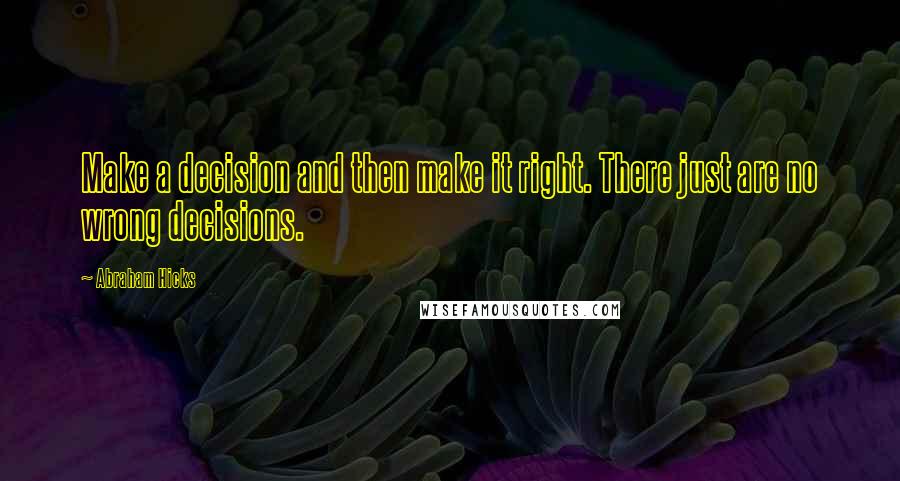 Abraham Hicks Quotes: Make a decision and then make it right. There just are no wrong decisions.