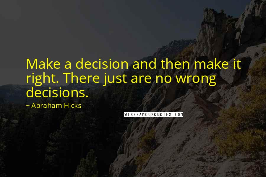 Abraham Hicks Quotes: Make a decision and then make it right. There just are no wrong decisions.