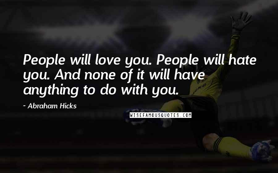Abraham Hicks Quotes: People will love you. People will hate you. And none of it will have anything to do with you.