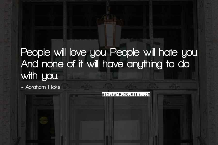 Abraham Hicks Quotes: People will love you. People will hate you. And none of it will have anything to do with you.