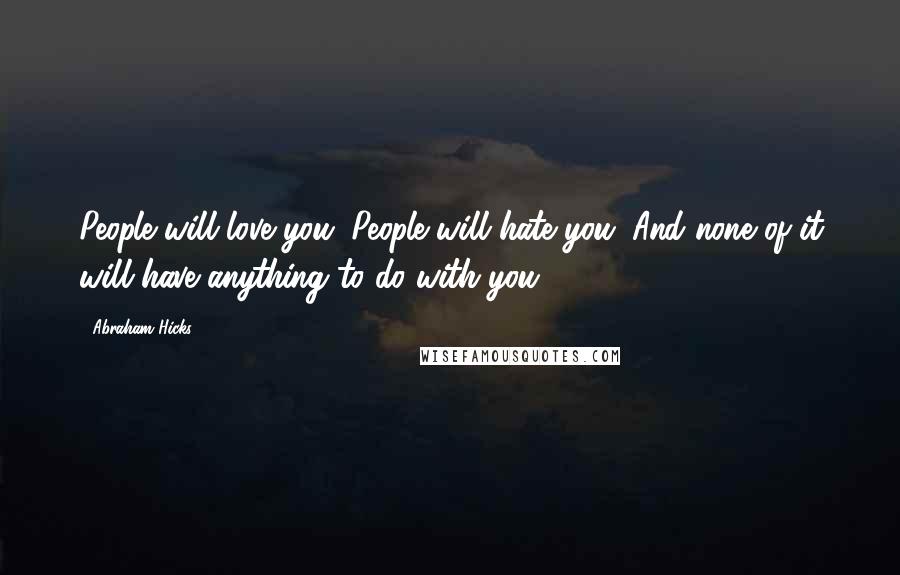 Abraham Hicks Quotes: People will love you. People will hate you. And none of it will have anything to do with you.